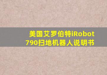 美国艾罗伯特iRobot 790扫地机器人说明书